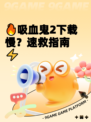 🔥吸血鬼2下载慢？速救指南⚡