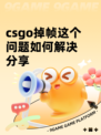 csgo掉帧这个问题如何解决分享