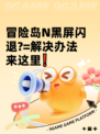 冒险岛N黑屏闪退?=解决办法来这里❗