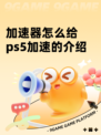 加速器怎么给ps5加速的介绍