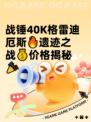战锤40K格雷迪厄斯🔥遗迹之战💰价格揭秘🎉
