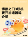 博德之门3联机要开加速器吗介绍
