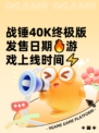 战锤40K终极版发售日期🔥游戏上线时间⚡