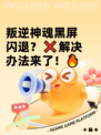 叛逆神魂黑屏闪退？❌解决办法来了！🔥