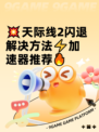 💥天际线2闪退解决方法⚡加速器推荐🔥