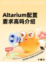 Altarium配置要求高吗介绍