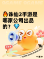 🔥诛仙2手游是哪家公司出品的？💎