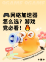 🎮网络加速器怎么选？游戏党必看！🔥