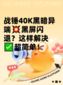 战锤40K黑暗异端💥黑屏闪退？这样解决✅超简单！