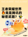 王者荣耀世界🔥竟是腾讯的秘密武器？✨