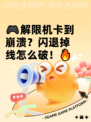 🎮解限机卡到崩溃？闪退掉线怎么破！🔥