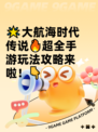 🌟大航海时代传说🔥超全手游玩法攻略来啦！👇