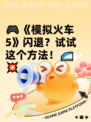 🎮《模拟火车5》闪退？试试这个方法！🚄💥