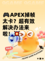 🎮APEX掉帧太卡？超有效解决办法来啦！💥