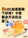 🔥LOL加速器哪个好用？卡顿解决方法在这里👇