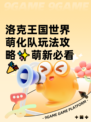 洛克王国世界萌化队玩法攻略✨萌新必看🎉