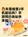 🔥失落城堡2手机能玩吗？手游预约地址快来抢👇