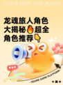 龙魂旅人角色大揭秘🔥超全角色推荐👇