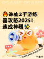 🔥诛仙2手游炼器攻略2025！速成神器✨