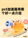 ps5加速器用哪个好一点介绍