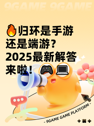 🔥归环是手游还是端游？2025最新解答来啦！🎮💻截图1