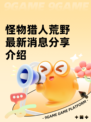 怪物猎人荒野最新消息分享介绍