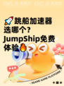 🚀跳船加速器选哪个？JumpShip免费体验🔥