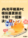 🎮和平精英PC模拟器更新后卡顿？一招解决！💥