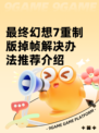 最终幻想7重制版掉帧解决办法推荐介绍