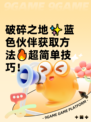 破碎之地✨蓝色伙伴获取方法🔥超简单技巧！