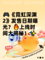 🎮《霓虹深渊2》发售日期曝光？🔥上线时间大揭秘！✨