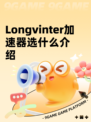 Longvinter加速器选什么介绍