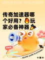 传奇加速器哪个好用？🔥玩家必备神器🎉