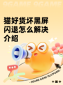 猫好货坏黑屏闪退怎么解决介绍