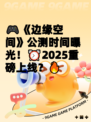 🎮《边缘空间》公测时间曝光！⏰2025重磅上线？🔥
