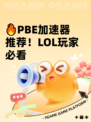 🔥PBE加速器推荐！LOL玩家必看