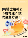 🎮骑士精神2下载龟速？试试这些方法！