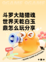 斗罗大陆猎魂世界天乾白玉鼎怎么玩分享