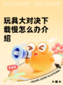 玩具大对决下载慢怎么办介绍