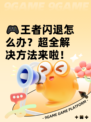 🎮王者闪退怎么办？超全解决方法来啦！