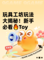 玩具工坊玩法大揭秘！新手必看🔥Toy