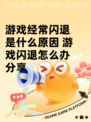 游戏经常闪退是什么原因 游戏闪退怎么办分享