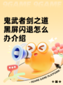 鬼武者剑之道黑屏闪退怎么办介绍