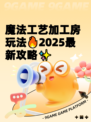 魔法工艺加工房玩法🔥2025最新攻略✨
