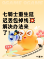 七骑士重生延迟丢包掉线💥解决办法来了！🎉