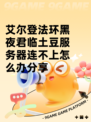 艾尔登法环黑夜君临土豆服务器连不上怎么办分享