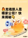 🔥龙魂旅人是哪家公司？快来揭秘👇