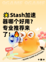 🌟Stash加速器哪个好用？专业推荐来了！🔥