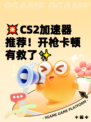💥CS2加速器推荐！开枪卡顿有救了✨