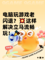 电脑玩游戏老闪退？💥这样解决立马流畅玩！🎉
